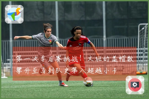 第一次季后赛挑战!文班的盖帽数攀升至马刺队史第八超越小卡